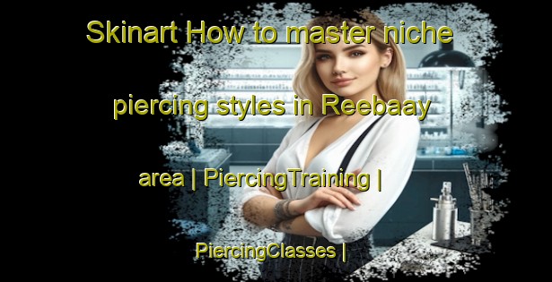 Skinart How to master niche piercing styles in Reebaay area | PiercingTraining | PiercingClasses | SkinartTraining-Somalia